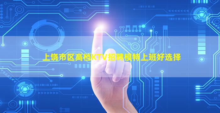 上饶市区高档KTV招聘模特上班好选择